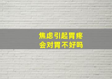 焦虑引起胃疼 会对胃不好吗